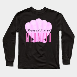 Pretend I'm A Mermaid Long Sleeve T-Shirt